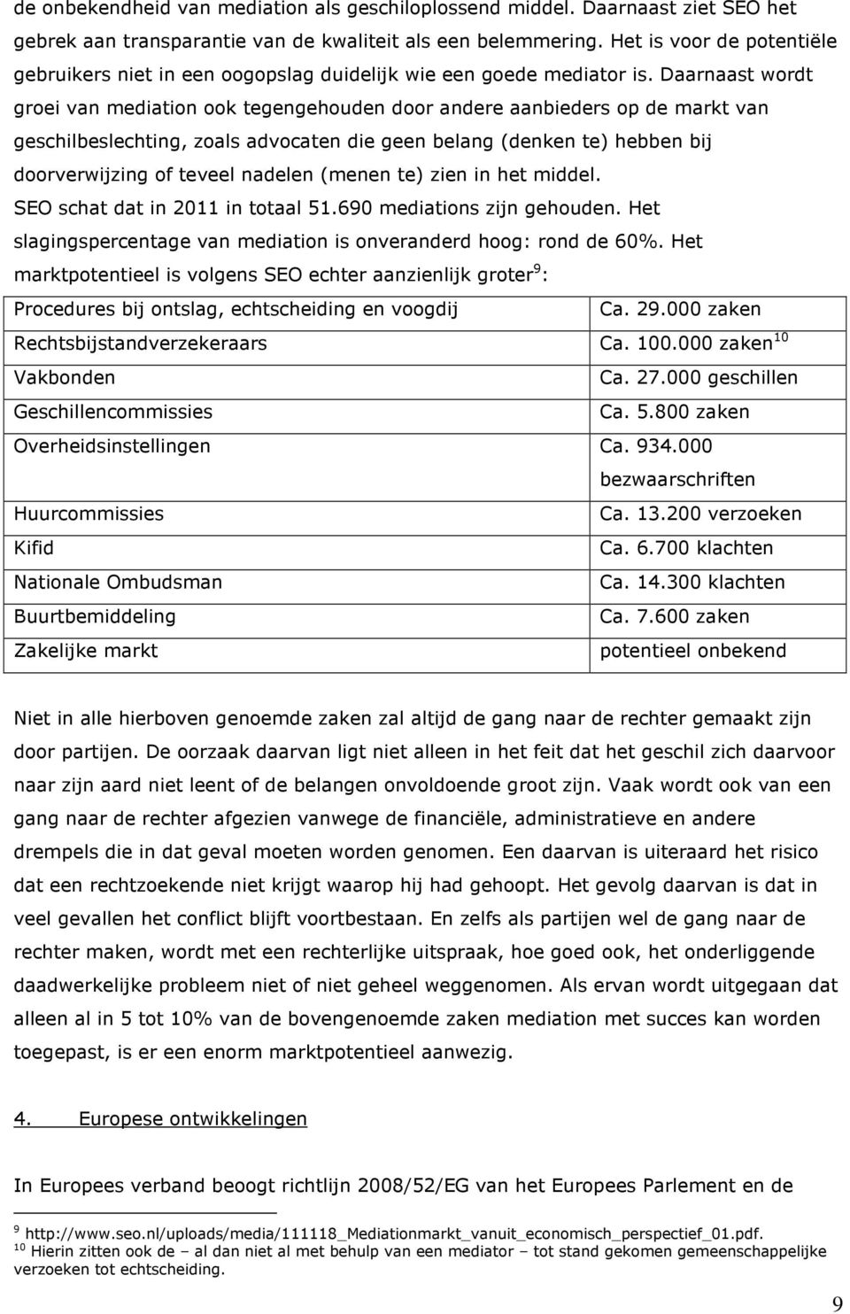 Daarnaast wordt groei van mediation ook tegengehouden door andere aanbieders op de markt van geschilbeslechting, zoals advocaten die geen belang (denken te) hebben bij doorverwijzing of teveel