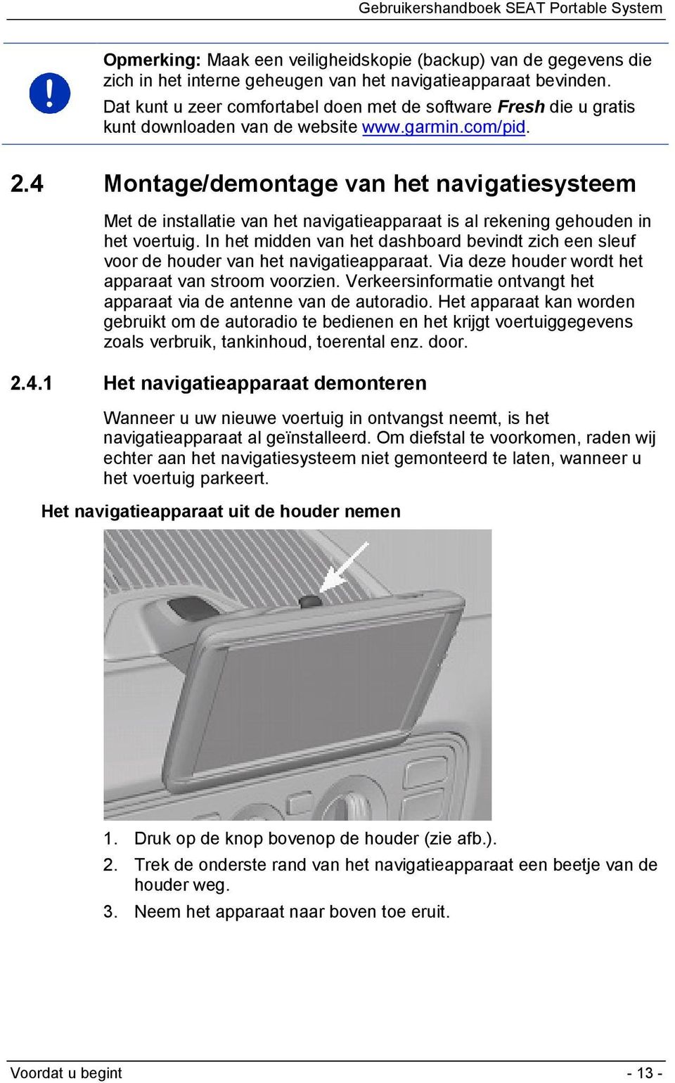 4 Montage/demontage van het navigatiesysteem Met de installatie van het navigatieapparaat is al rekening gehouden in het voertuig.