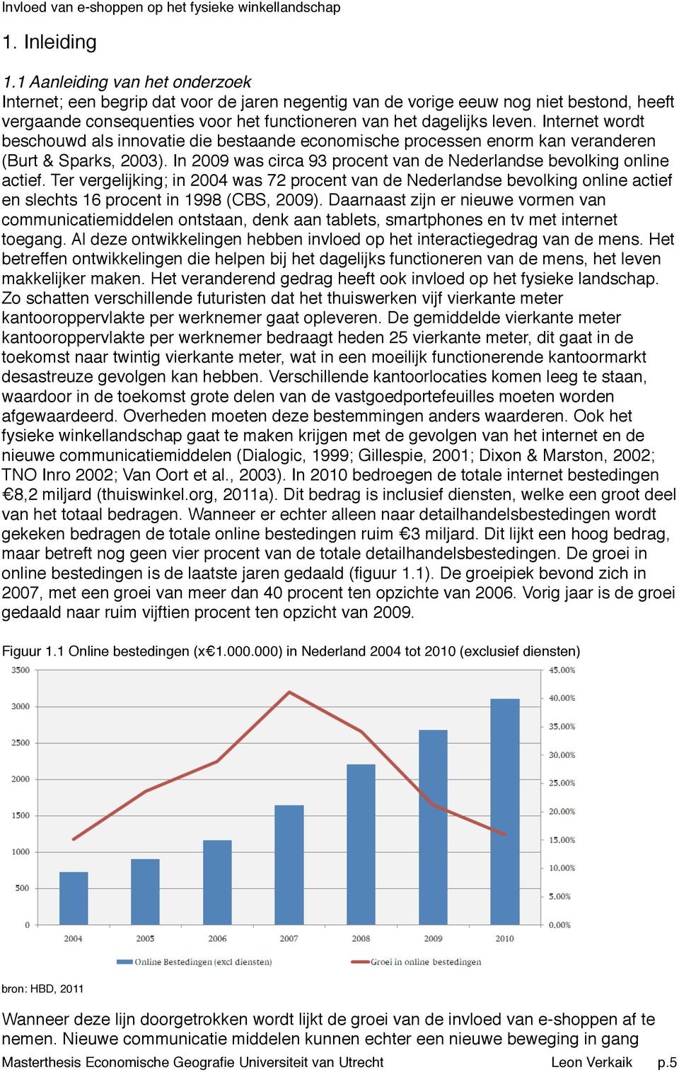 Internet wordt beschouwd als innovatie die bestaande economische processen enorm kan veranderen (Burt & Sparks, 2003). In 2009 was circa 93 procent van de Nederlandse bevolking online actief.