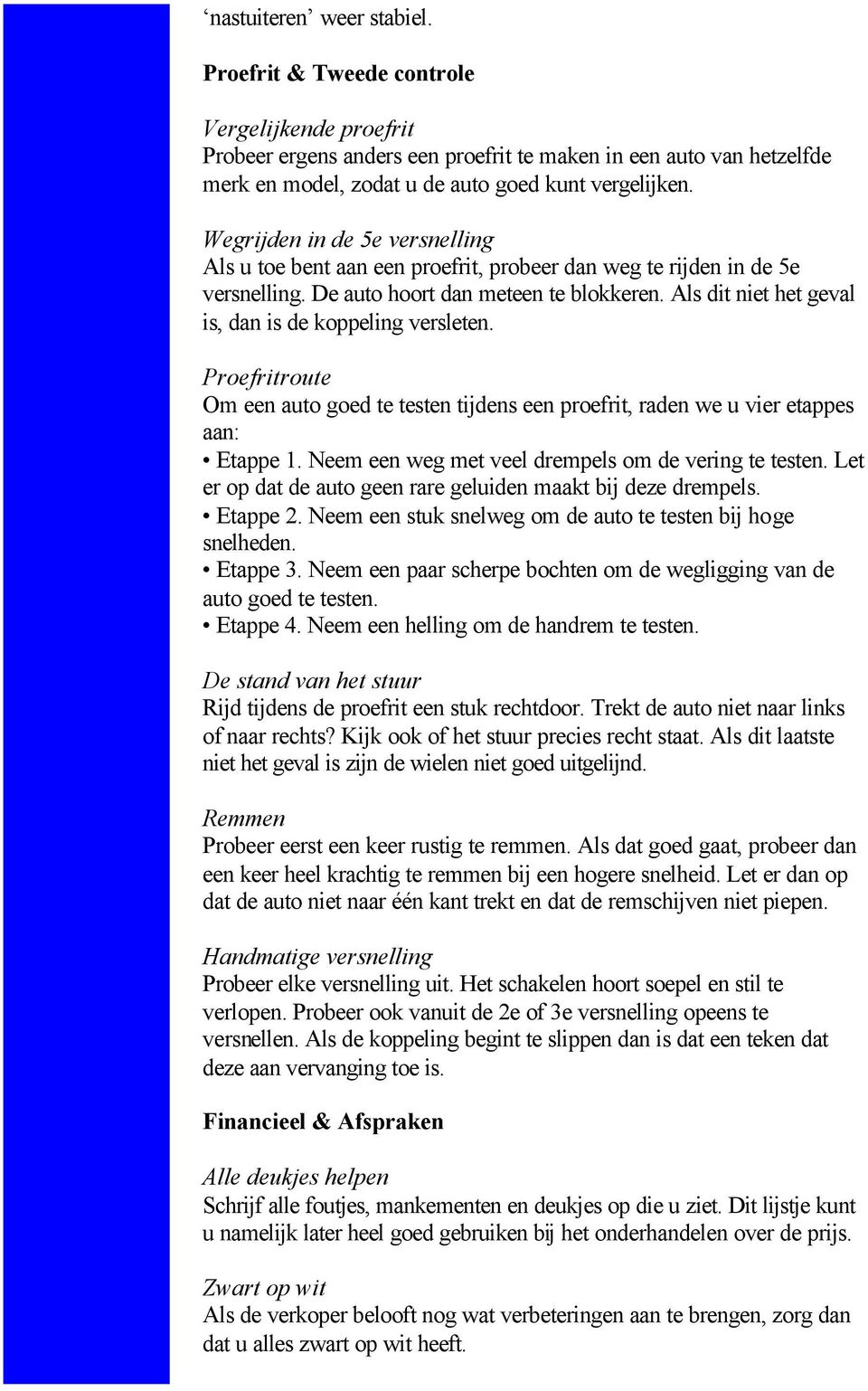 Als dit niet het geval is, dan is de koppeling versleten. Proefritroute Om een auto goed te testen tijdens een proefrit, raden we u vier etappes aan: Etappe 1.