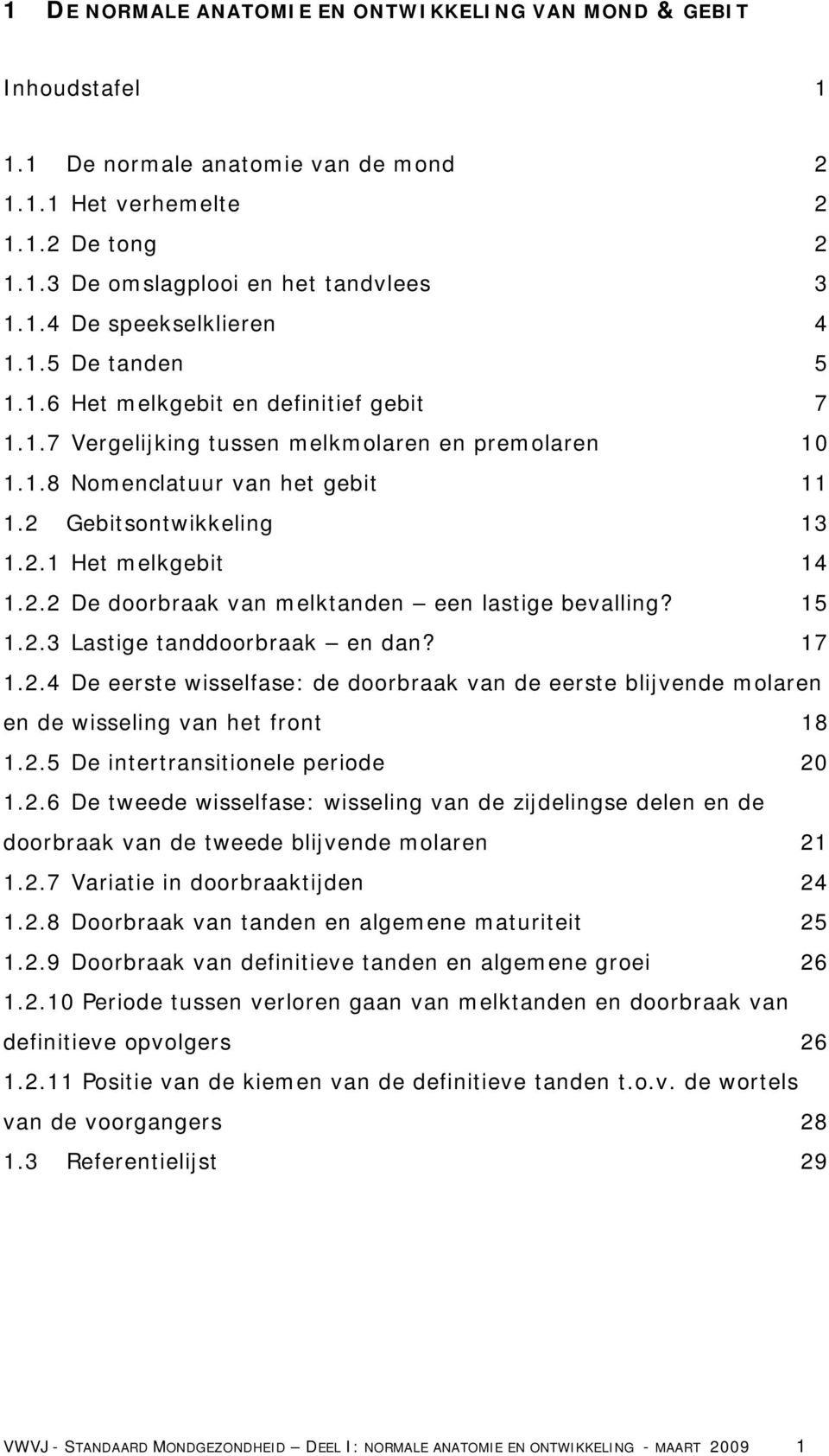 2.2 De doorbraak van melktanden een lastige bevalling? 15 1.2.3 Lastige tanddoorbraak en dan? 17 1.2.4 De eerste wisselfase: de doorbraak van de eerste blijvende molaren en de wisseling van het front 18 1.