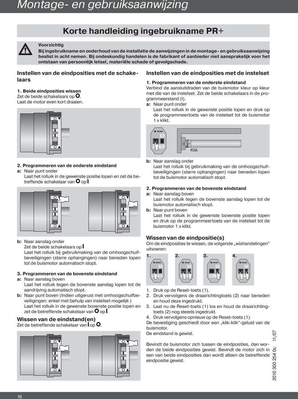 Instellen van de eindposities met de schakelaars 1. Beide eindposities wissen Zet de beide schakelaars op. Laat de motor even kort draaien. Instellen van de eindposities met de instelset 1.