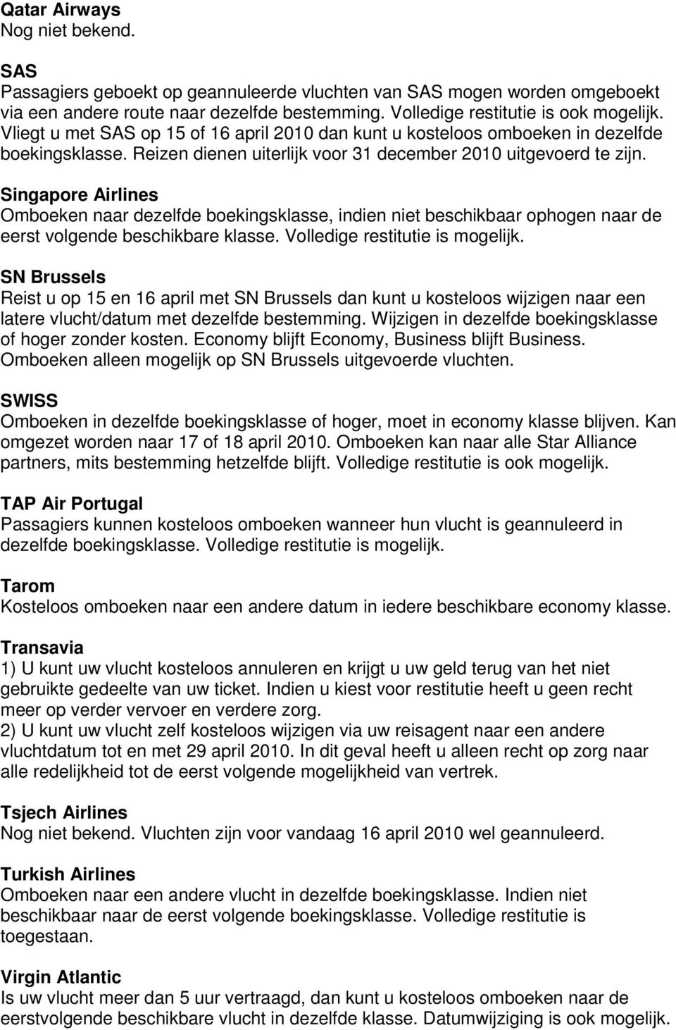 Singapore Airlines Omboeken naar dezelfde boekingsklasse, indien niet beschikbaar ophogen naar de eerst volgende beschikbare klasse. Volledige restitutie is mogelijk.