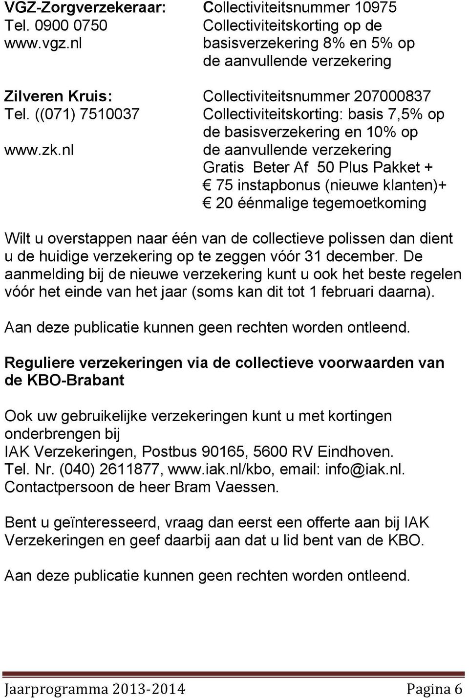 zk.nl de aanvullende verzekering Gratis Beter Af 50 Plus Pakket + 75 instapbonus (nieuwe klanten)+ 20 éénmalige tegemoetkoming Wilt u overstappen naar één van de collectieve polissen dan dient u de