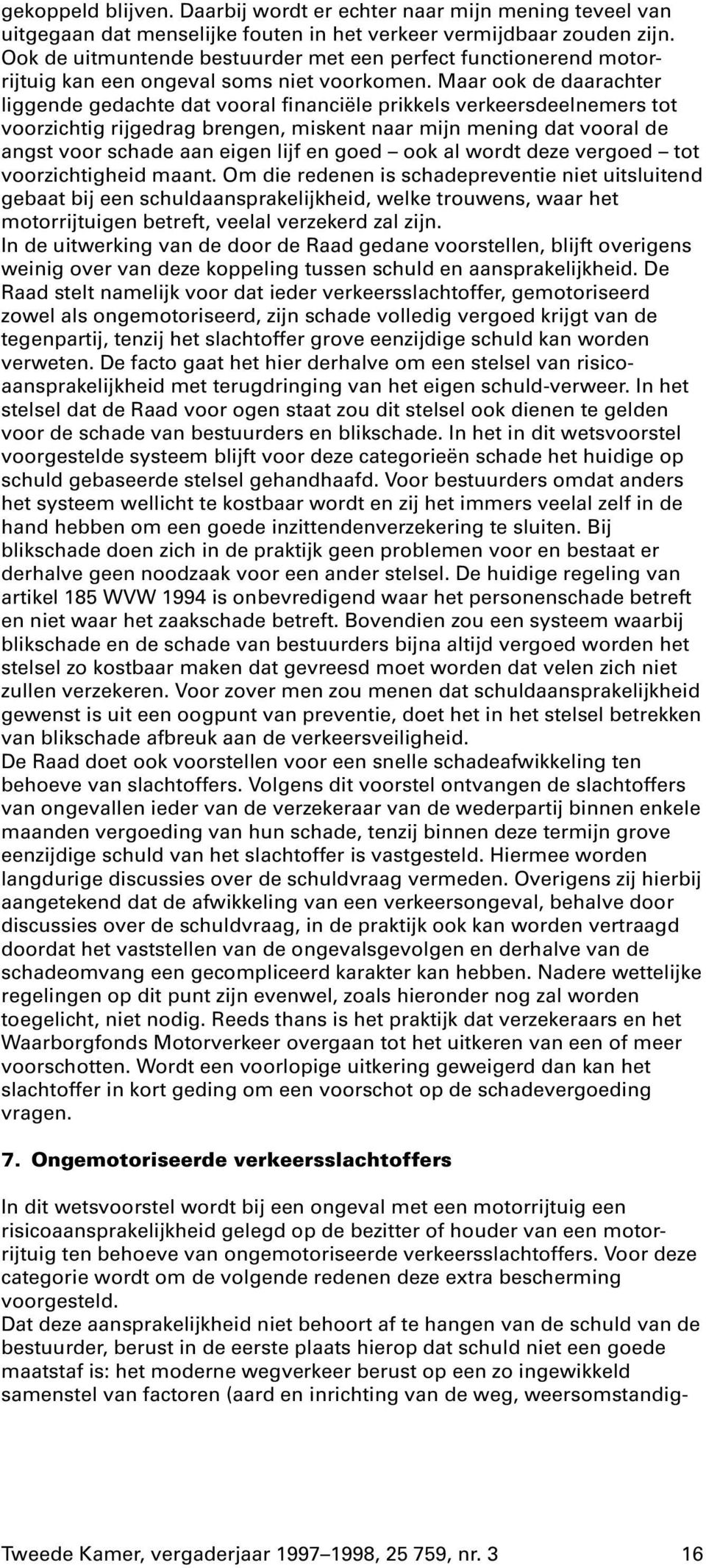 Maar ook de daarachter liggende gedachte dat vooral financiële prikkels verkeersdeelnemers tot voorzichtig rijgedrag brengen, miskent naar mijn mening dat vooral de angst voor schade aan eigen lijf