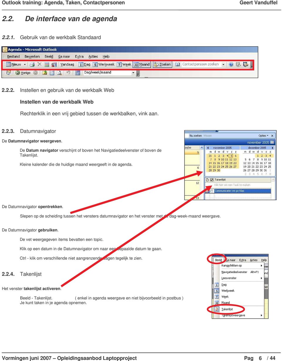 De Datumnavigator opentrekken. Slepen op de scheiding tussen het vensters datumnavigator en het venster met de dag-week-maand weergave. De Datumnavigator gebruiken.