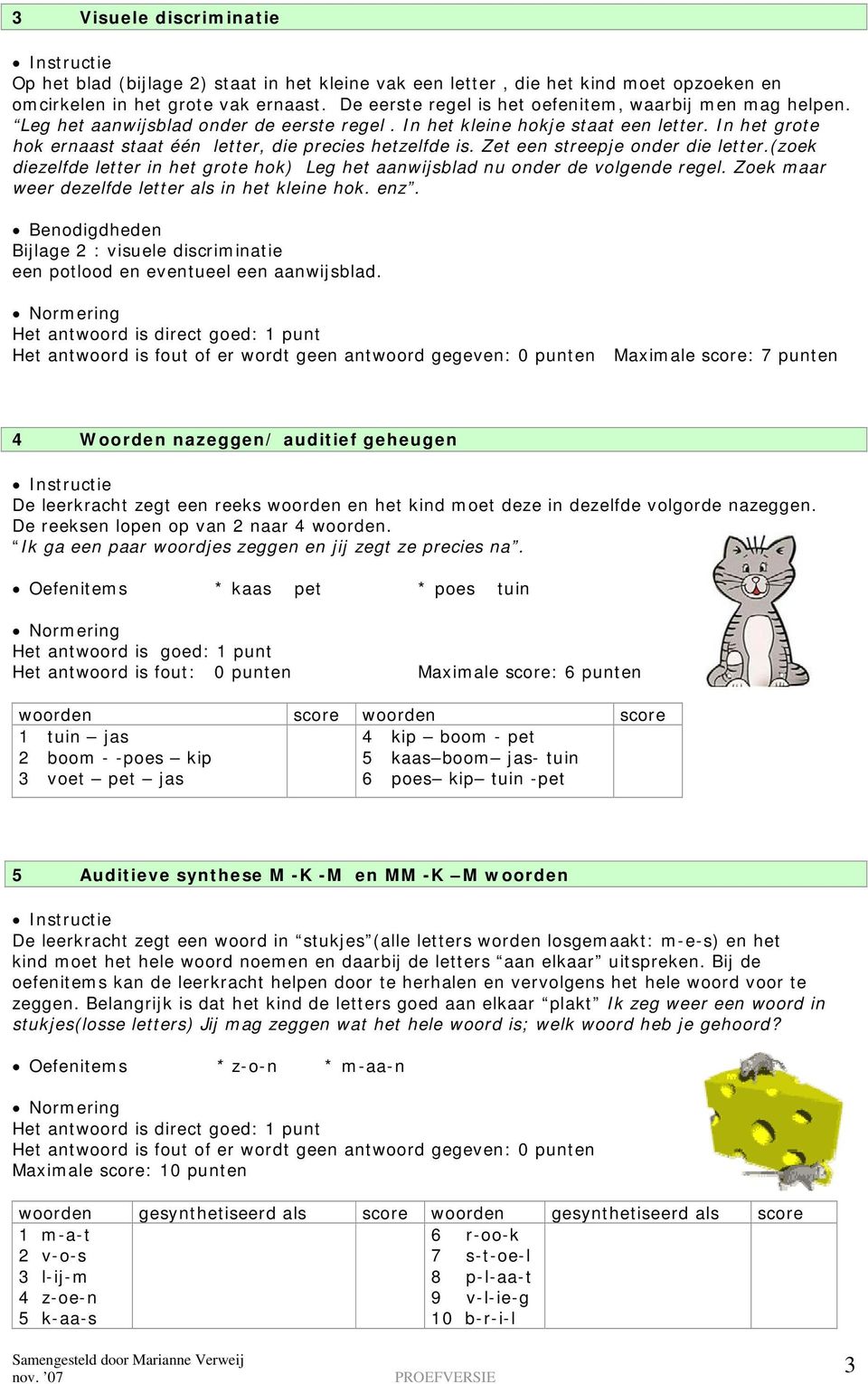 In het grote hok ernaast staat één letter, die precies hetzelfde is. Zet een streepje onder die letter.(zoek diezelfde letter in het grote hok) Leg het aanwijsblad nu onder de volgende regel.