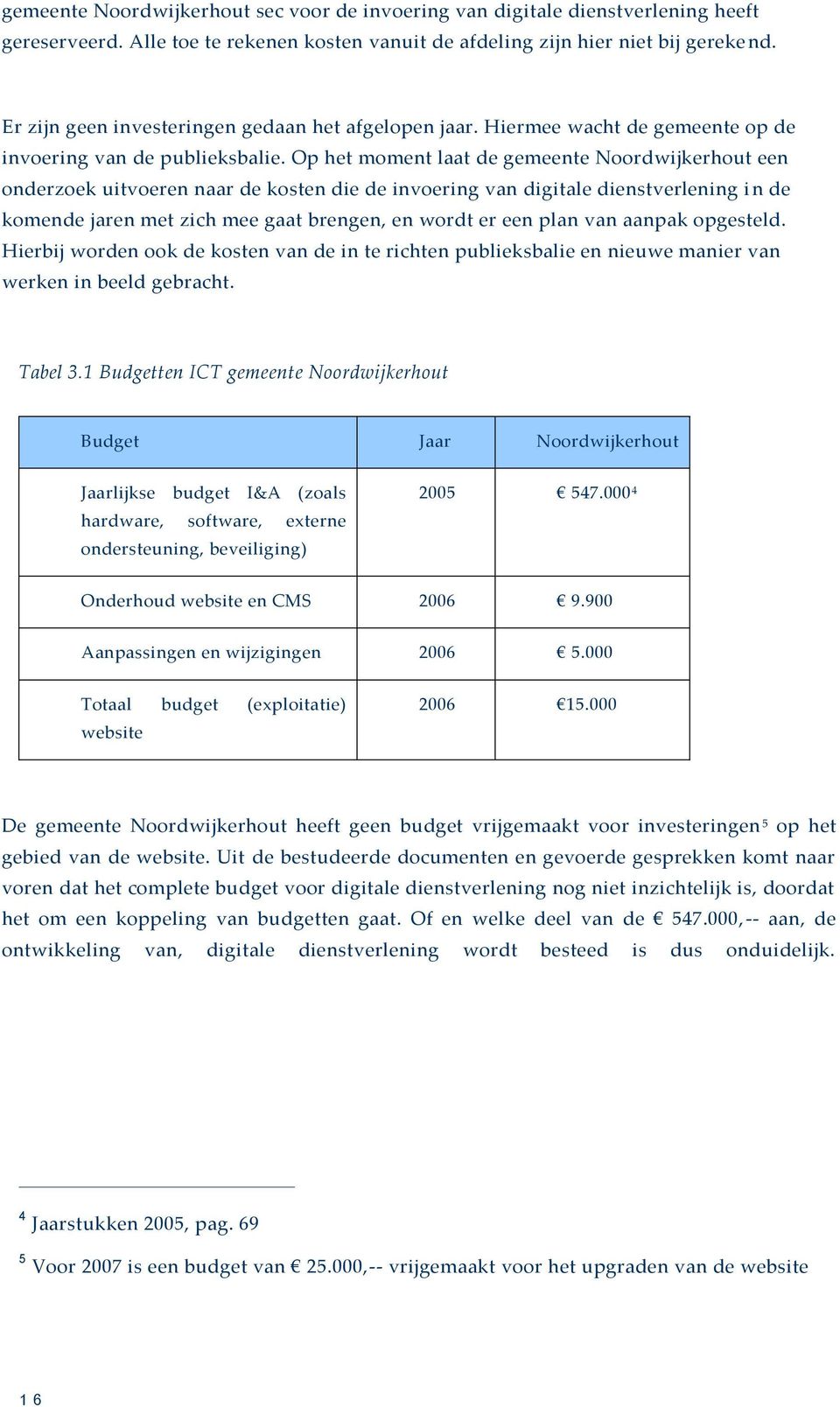 Op het moment laat de gemeente Noordwijkerhout een onderzoek uitvoeren naar de kosten die de invoering van digitale dienstverlening i n de komende jaren met zich mee gaat brengen, en wordt er een