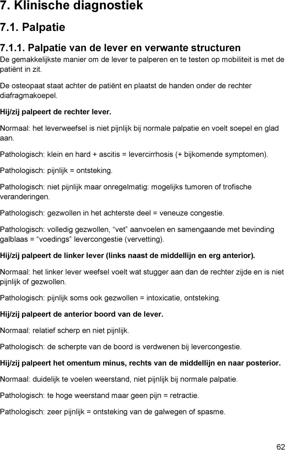 Normaal: het leverweefsel is niet pijnlijk bij normale palpatie en voelt soepel en glad aan. Pathologisch: klein en hard + ascitis = levercirrhosis (+ bijkomende symptomen).