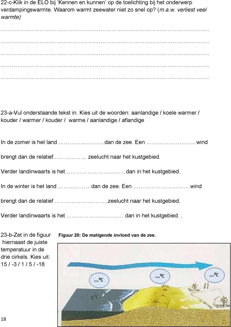 Een wind brengt dan de relatief zeelucht naar het kustgebied. Verder landinwaarts is het dan in het kustgebied. In de winter is het land dan de zee. Een.wind brengt dan de relatief..zeelucht naar het kustgebied. Verder landinwaarts is het. dan in het kustgebied.. 23-b-Zet in de figuur hiernaast de juiste temperatuur in de drie cirkels.