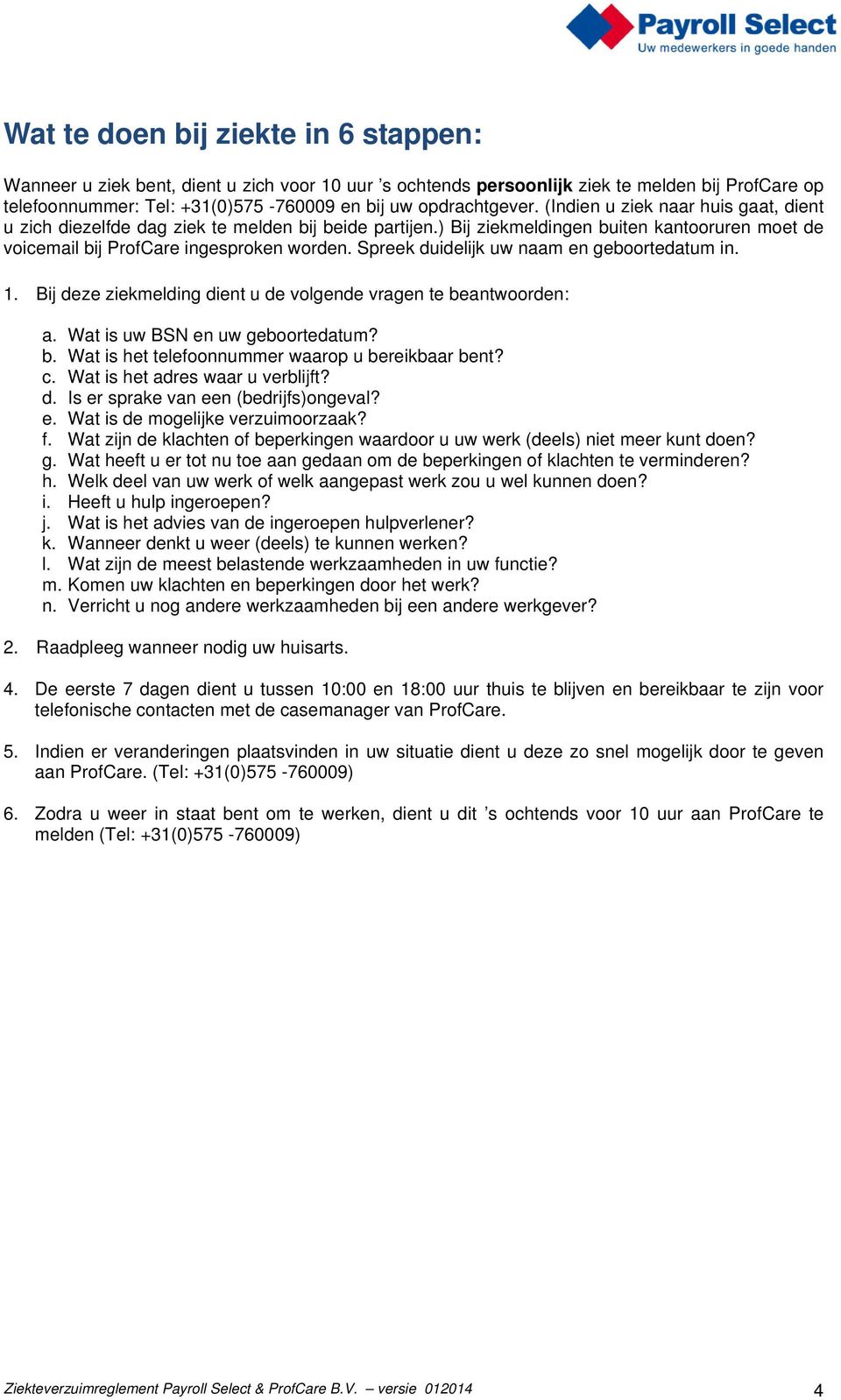 Spreek duidelijk uw naam en geboortedatum in. 1. Bij deze ziekmelding dient u de volgende vragen te beantwoorden: a. Wat is uw BSN en uw geboortedatum? b. Wat is het telefoonnummer waarop u bereikbaar bent?