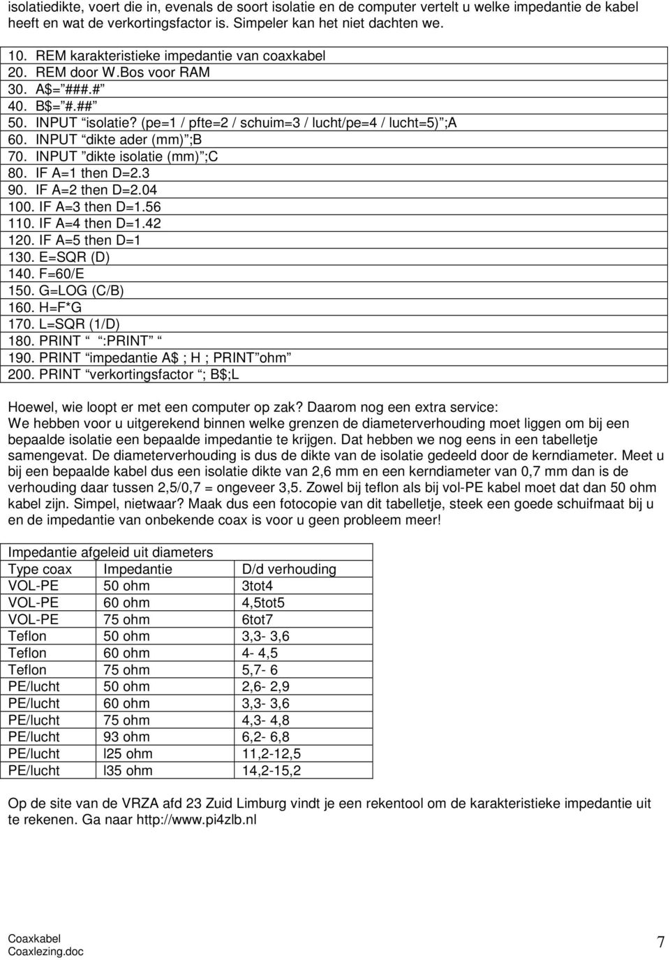 INPUT dikte ader (mm) ;B 70. INPUT dikte isolatie (mm) ;C 80. IF A=1 then D=2.3 90. IF A=2 then D=2.04 100. IF A=3 then D=1.56 110. IF A=4 then D=1.42 120. IF A=5 then D=1 130. E=SQR (D) 140.