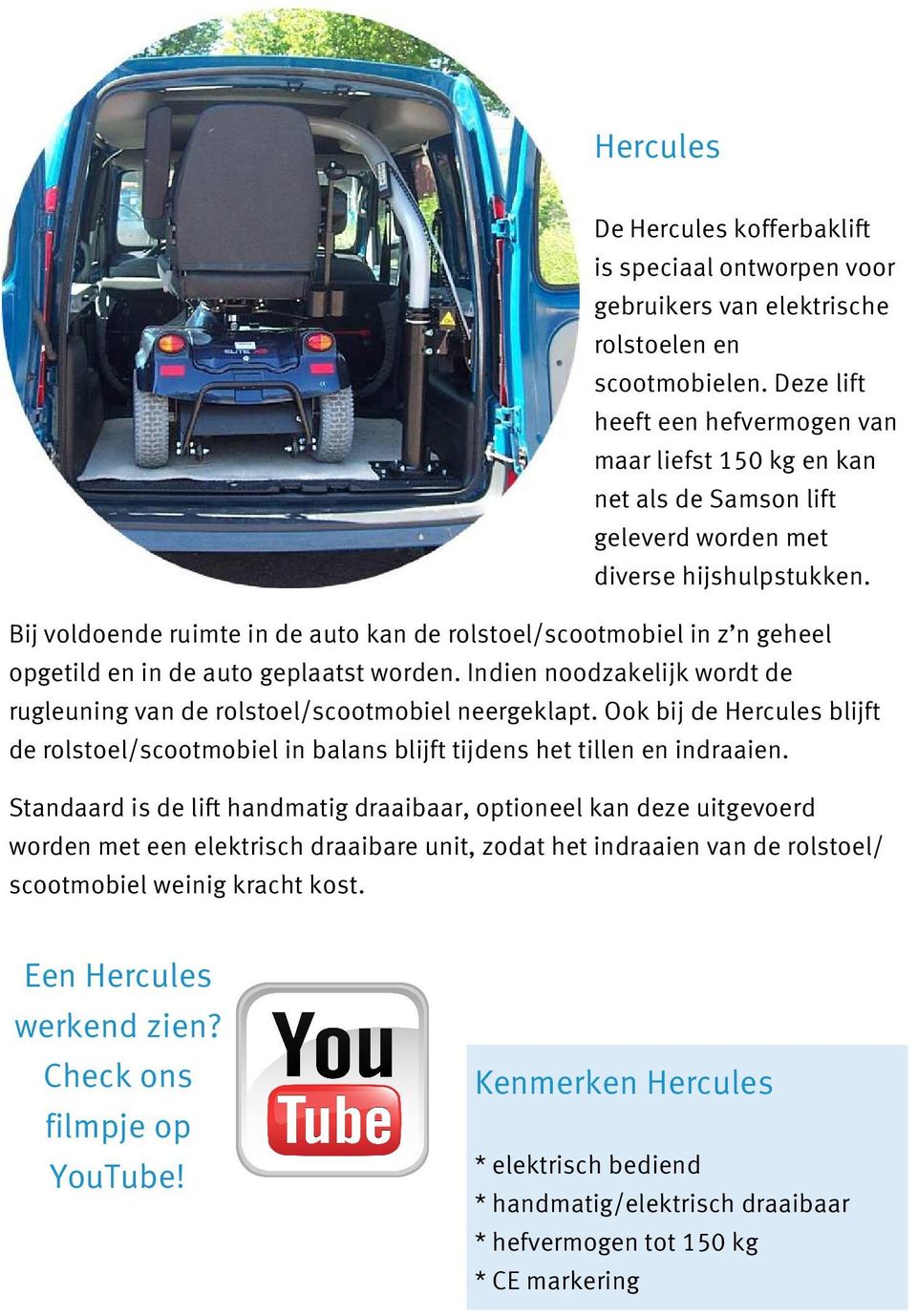 Bij voldoende ruimte in de auto kan de rolstoel/scootmobiel in z n geheel opgetild en in de auto geplaatst worden. Indien noodzakelijk wordt de rugleuning van de rolstoel/scootmobiel neergeklapt.