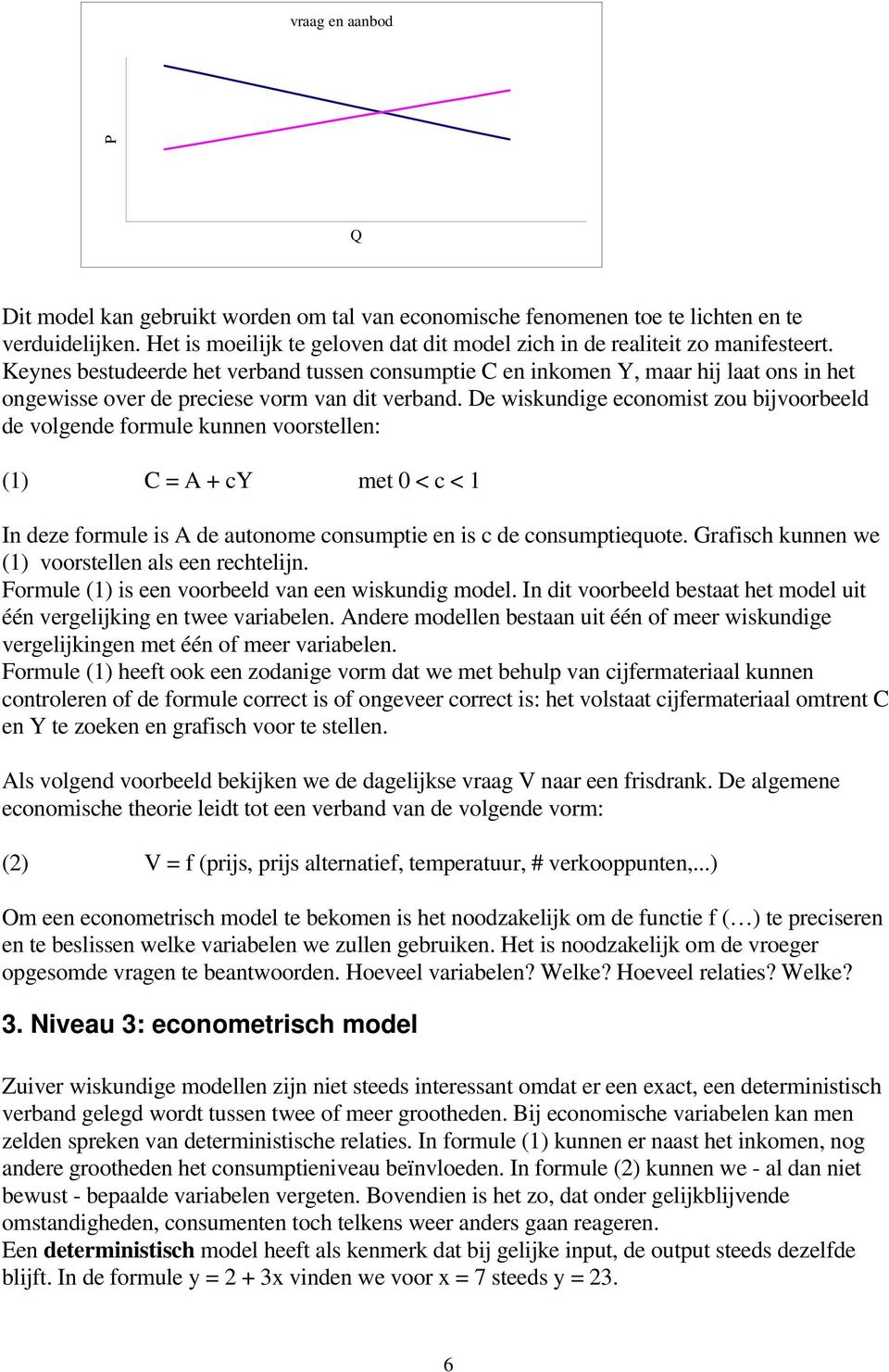 De wskundge economst zou bjvoorbeeld de volgende formule kunnen voorstellen: (1) C = A + cy met 0 < c < 1 In deze formule s A de autonome consumpte en s c de consumptequote.