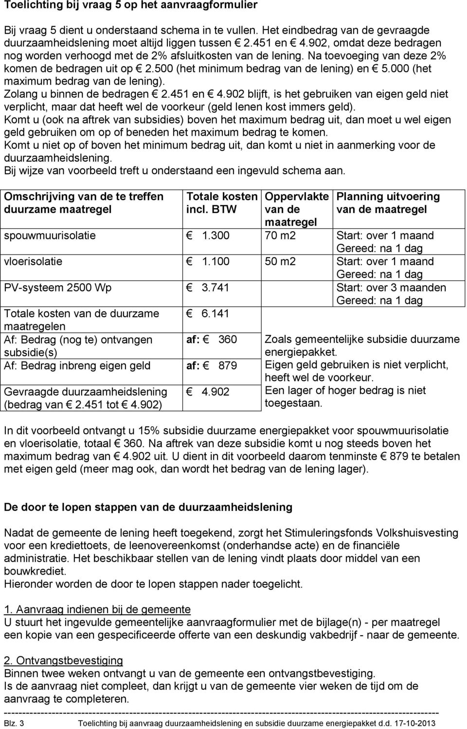 000 (het maximum bedrag van de lening). Zolang u binnen de bedragen 2.451 en 4.902 blijft, is het gebruiken van eigen geld niet verplicht, maar dat heeft wel de voorkeur (geld lenen kost immers geld).