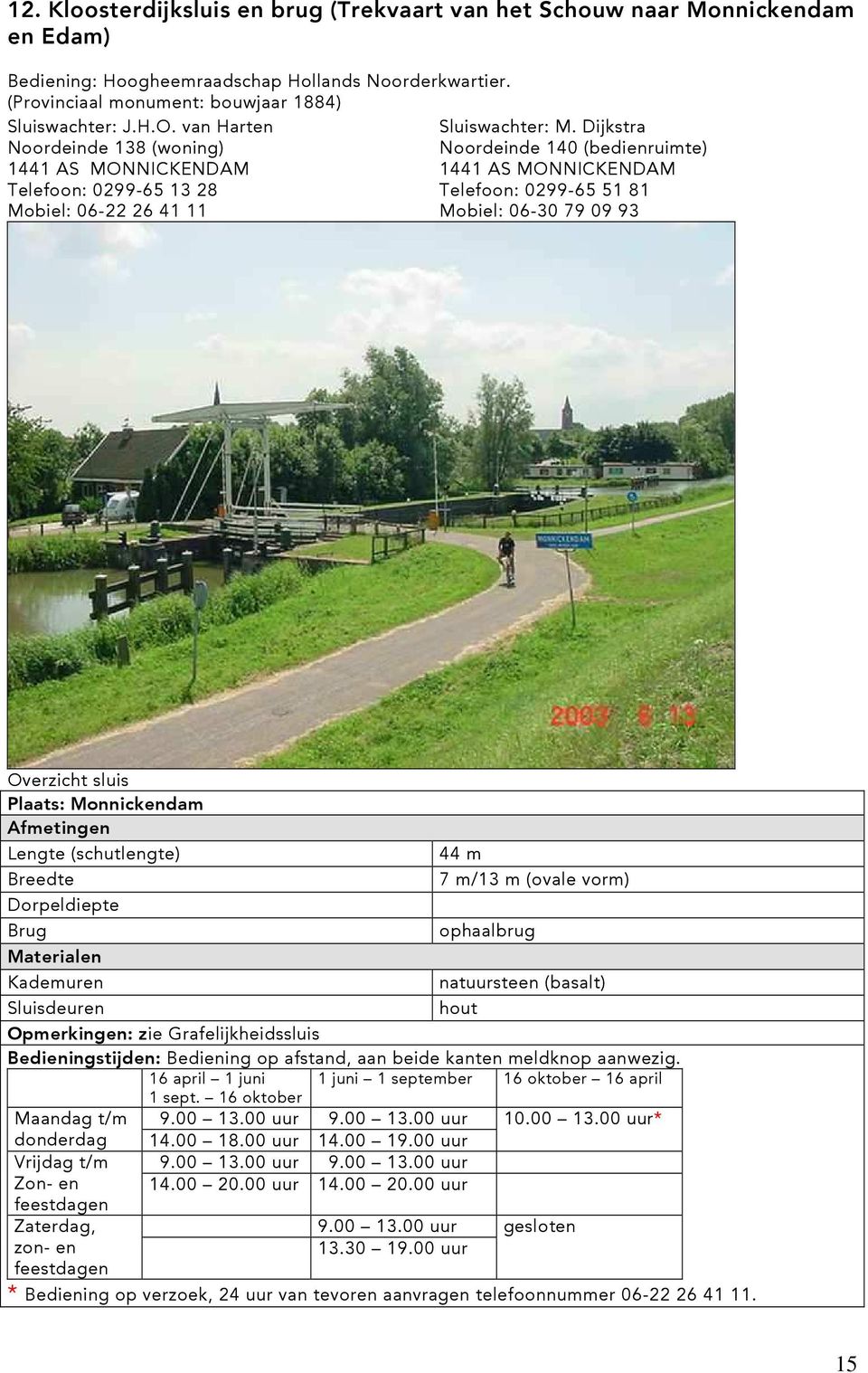 Dijkstra Noordeinde 138 (woning) Noordeinde 140 (bedienruimte) 1441 AS MONNICKENDAM 1441 AS MONNICKENDAM Telefoon: 0299-65 13 28 Telefoon: 0299-65 51 81 Mobiel: 06-22 26 41 11 Mobiel: 06-30 79 09 93