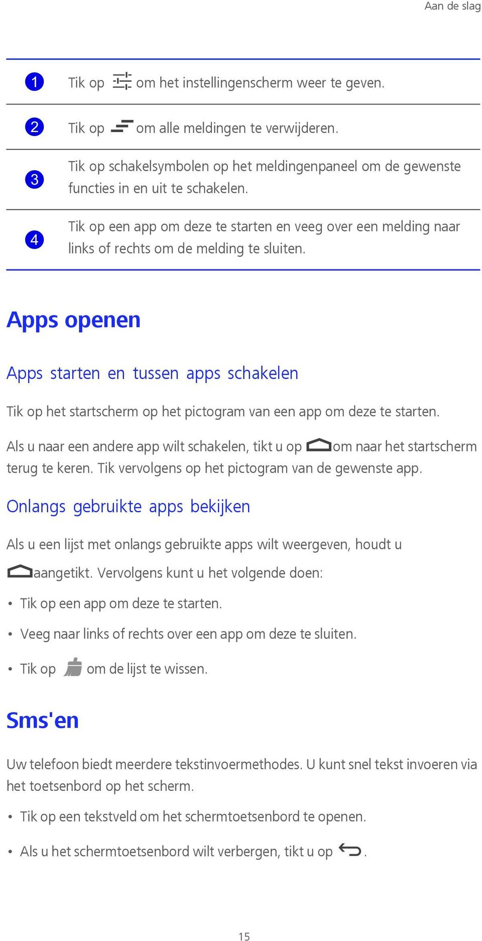 Apps openen Apps starten en tussen apps schakelen Tik op het startscherm op het pictogram van een app om deze te starten.