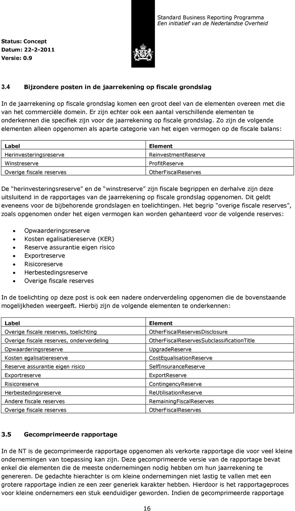 Zo zijn de volgende elementen alleen opgenomen als aparte categorie van het eigen vermogen op de fiscale balans: Label Herinvesteringsreserve Winstreserve Overige fiscale reserves Element