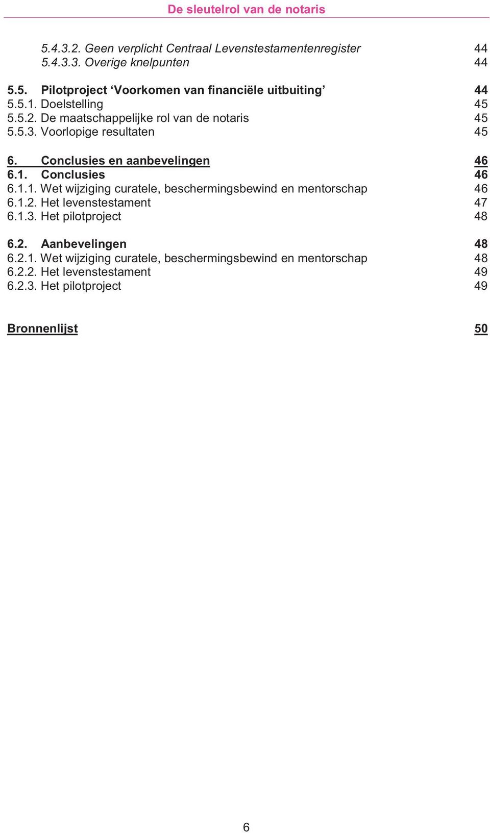 1.1. Wet wijziging curatele, beschermingsbewind en mentorschap 46 6.1.2. Het levenstestament 47 6.1.3. Het pilotproject 48 6.2. Aanbevelingen 48 6.2.1. Wet wijziging curatele, beschermingsbewind en mentorschap 48 6.