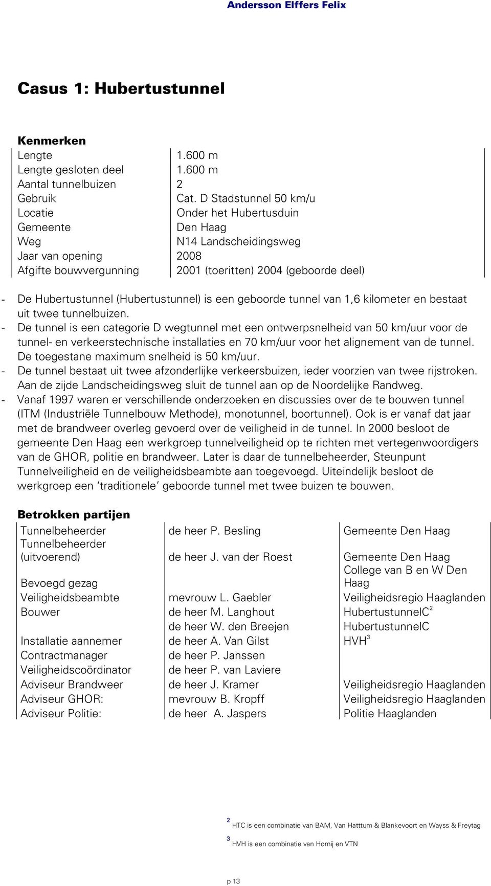 (Hubertustunnel) is een geboorde tunnel van 1,6 kilometer en bestaat uit twee tunnelbuizen.