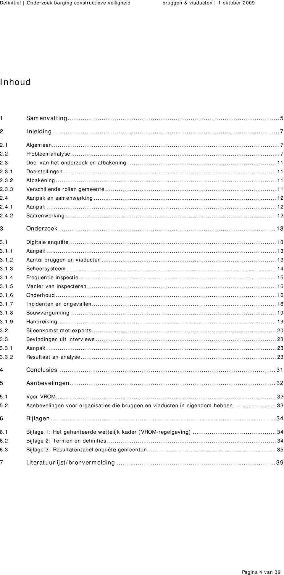 .. 14 3.1.4 Frequentie inspectie... 15 3.1.5 Manier van inspecteren... 16 3.1.6 Onderhoud... 16 3.1.7 Incidenten en ongevallen... 18 3.1.8 Bouwvergunning... 19 3.1.9 Handreiking... 19 3.2 Bijeenkomst met experts.