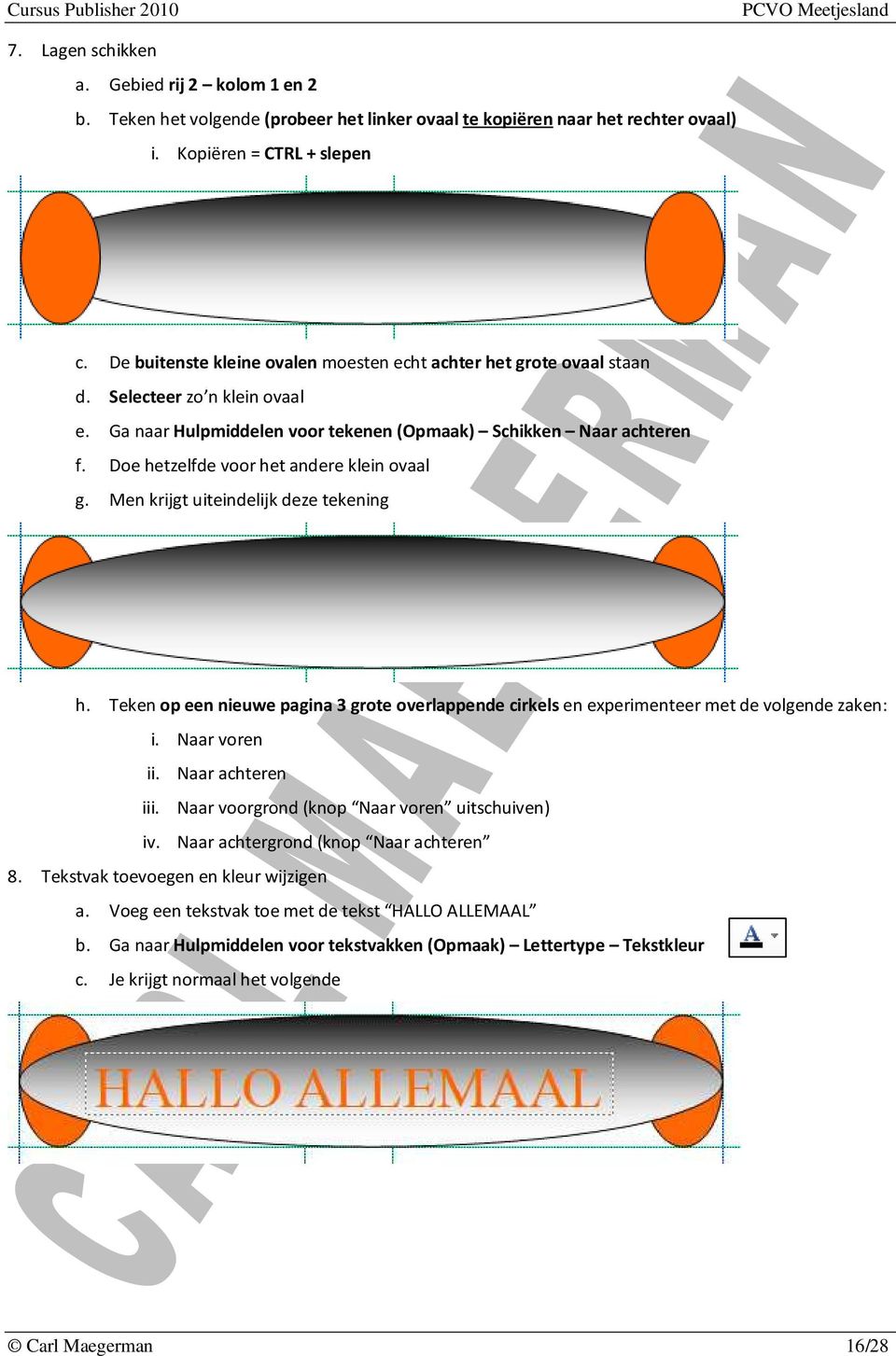 Doe hetzelfde voor het andere klein ovaal g. Men krijgt uiteindelijk deze tekening h. Teken op een nieuwe pagina 3 grote overlappende cirkels en experimenteer met de volgende zaken: i. Naar voren ii.