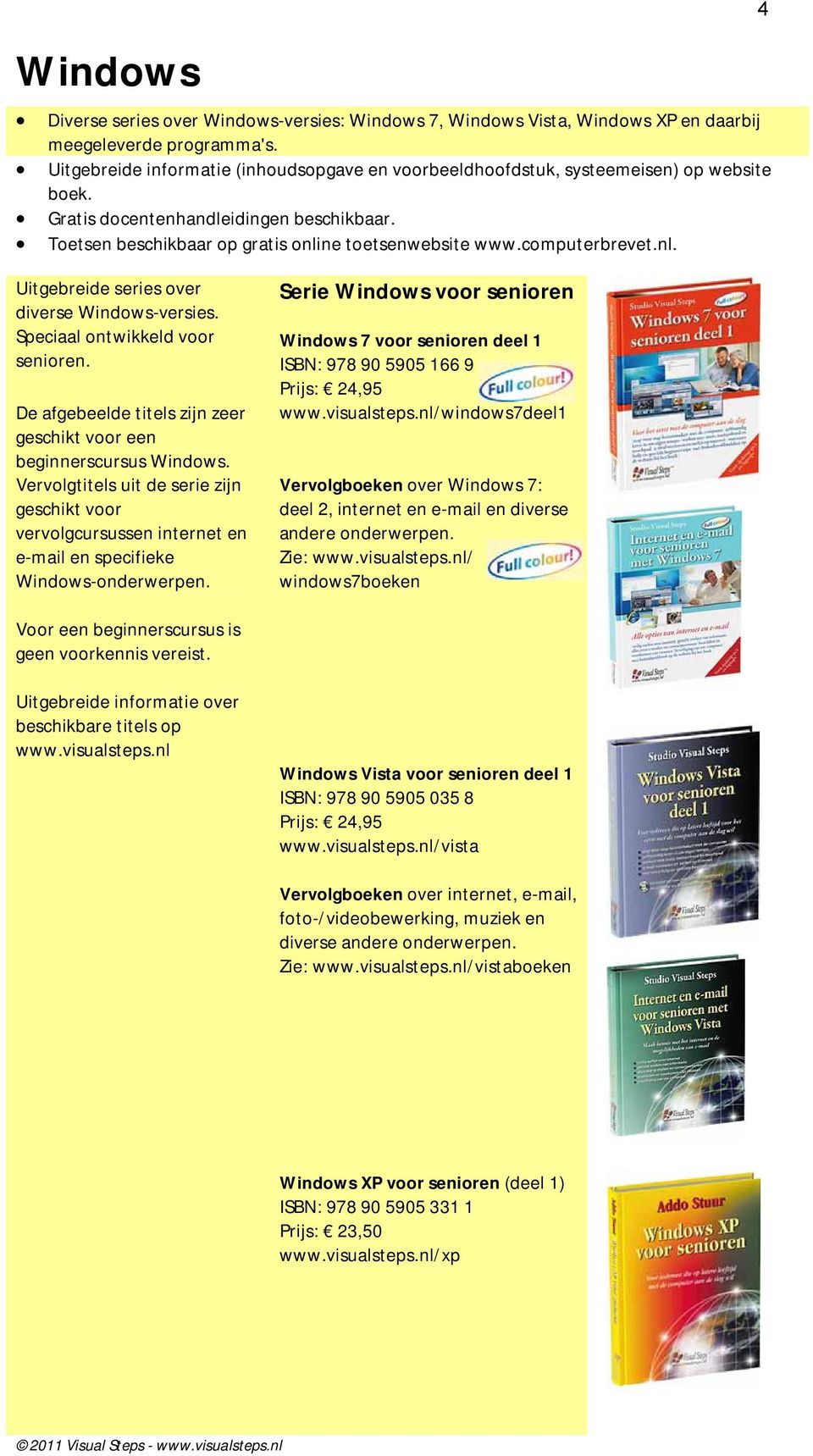 computerbrevet.nl. 4 Uitgebreide series over diverse Windows-versies. Speciaal ontwikkeld voor senioren. De afgebeelde titels zijn zeer geschikt voor een beginnerscursus Windows.