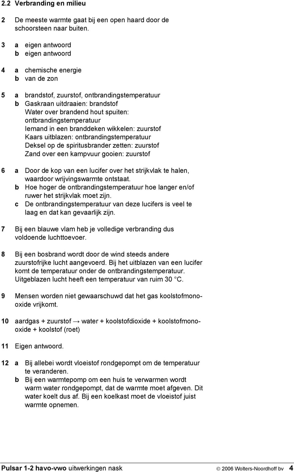 ontbrandingstemperatuur Iemand in een branddeken wikkelen: zuurstof Kaars uitblazen: ontbrandingstemperatuur Deksel op de spiritusbrander zetten: zuurstof Zand over een kampvuur gooien: zuurstof 6 a