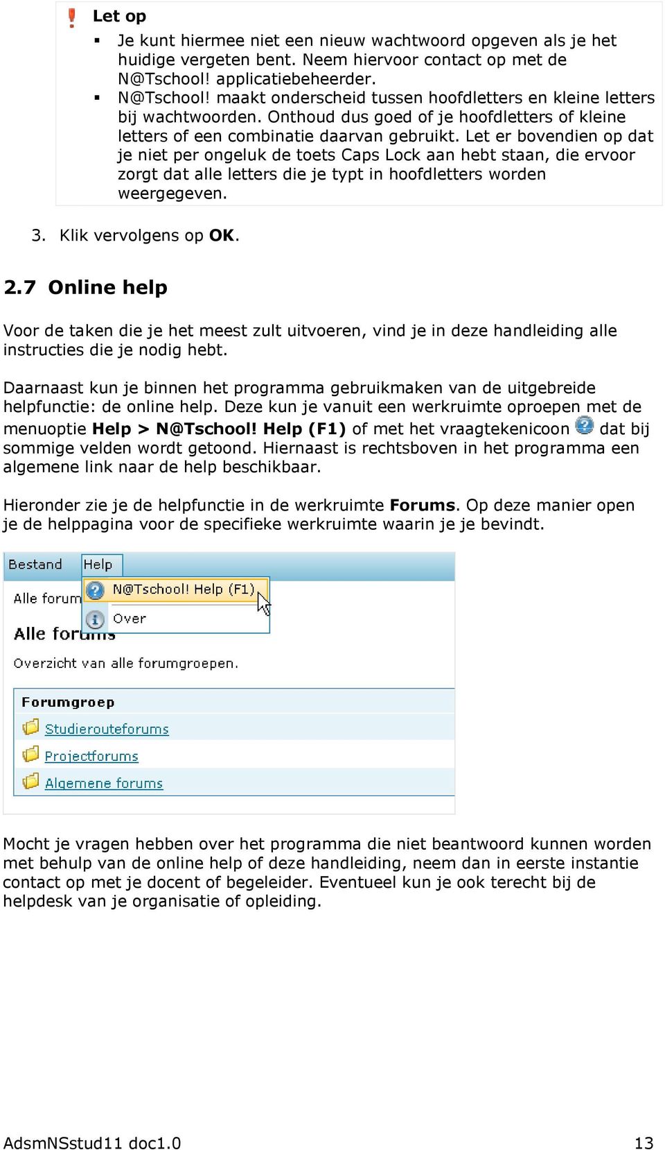 Let er bovendien op dat je niet per ongeluk de toets Caps Lock aan hebt staan, die ervoor zorgt dat alle letters die je typt in hoofdletters worden weergegeven. 3. Klik vervolgens op OK. 2.