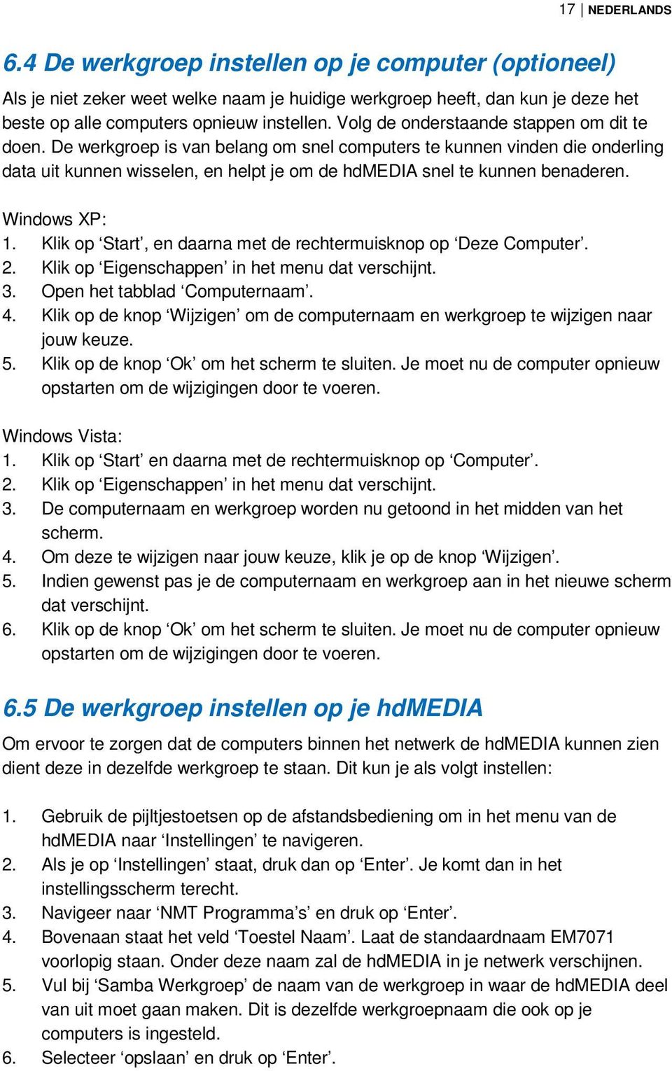 Windows XP: 1. Klik op Start, en daarna met de rechtermuisknop op Deze Computer. 2. Klik op Eigenschappen in het menu dat verschijnt. 3. Open het tabblad Computernaam. 4.