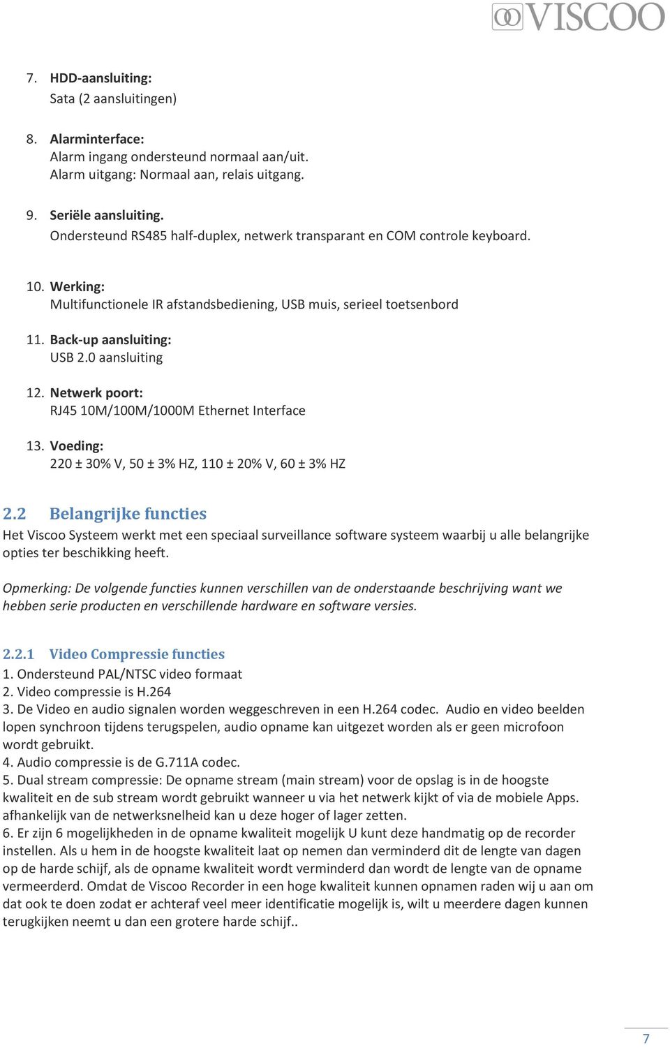 0 aansluiting 12. Netwerk poort: RJ45 10M/100M/1000M Ethernet Interface 13. Voeding: 220 ± 30% V, 50 ± 3% HZ, 110 ± 20% V, 60 ± 3% HZ 2.