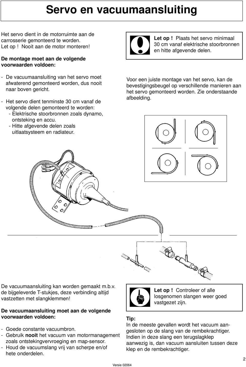 - Het servo dient tenminste 30 cm vanaf de volgende delen gemonteerd te worden: - Elektrische stoorbronnen zoals dynamo, ontsteking en accu. - Hitte afgevende delen zoals uitlaatsysteem en radiateur.