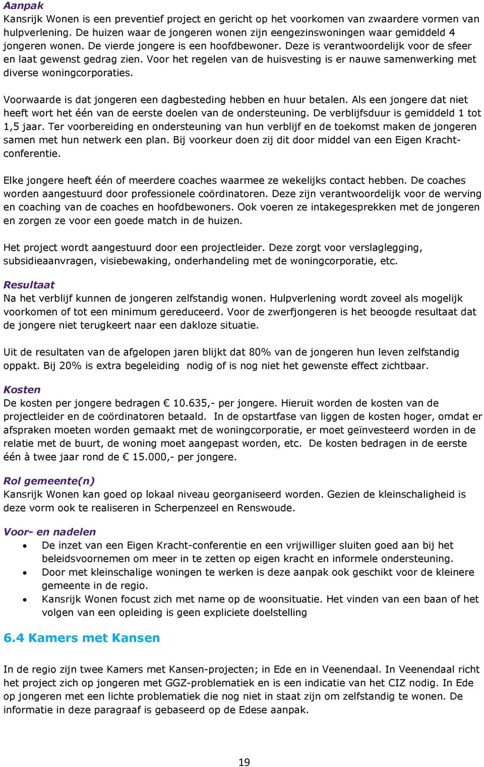 Voor het regelen van de huisvesting is er nauwe samenwerking met diverse woningcorporaties. Voorwaarde is dat jongeren een dagbesteding hebben en huur betalen.