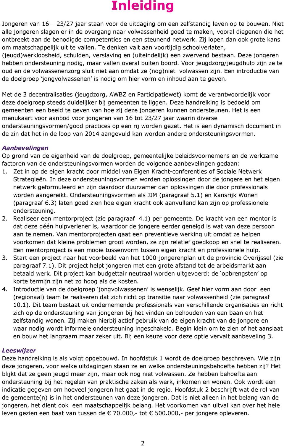 Zij lopen dan ook grote kans om maatschappelijk uit te vallen. Te denken valt aan voortijdig schoolverlaten, (jeugd)werkloosheid, schulden, verslaving en (uiteindelijk) een zwervend bestaan.