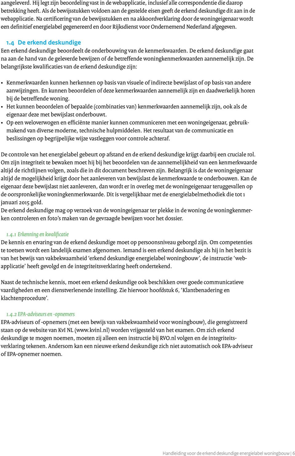 Na certificering van de bewijsstukken en na akkoordverklaring door de woningeigenaar wordt een definitief energielabel gegenereerd en door Rijksdienst voor Ondernemend Nederland afgegeven. 1.