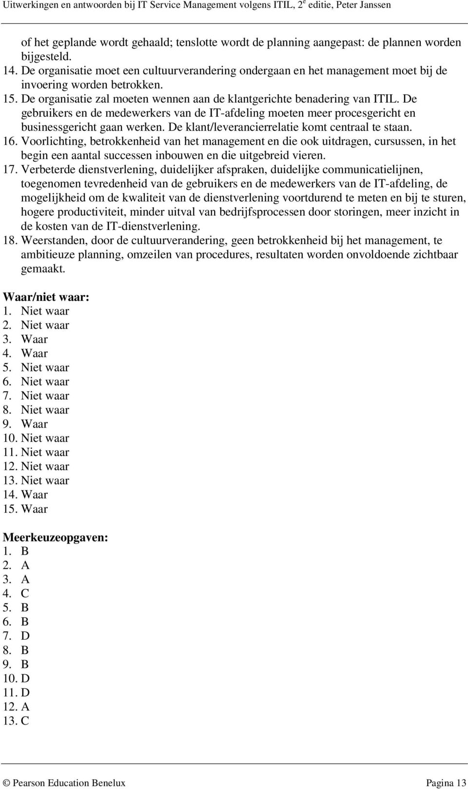 De gebruikers en de medewerkers van de IT-afdeling moeten meer procesgericht en businessgericht gaan werken. De klant/leverancierrelatie komt centraal te staan. 16.