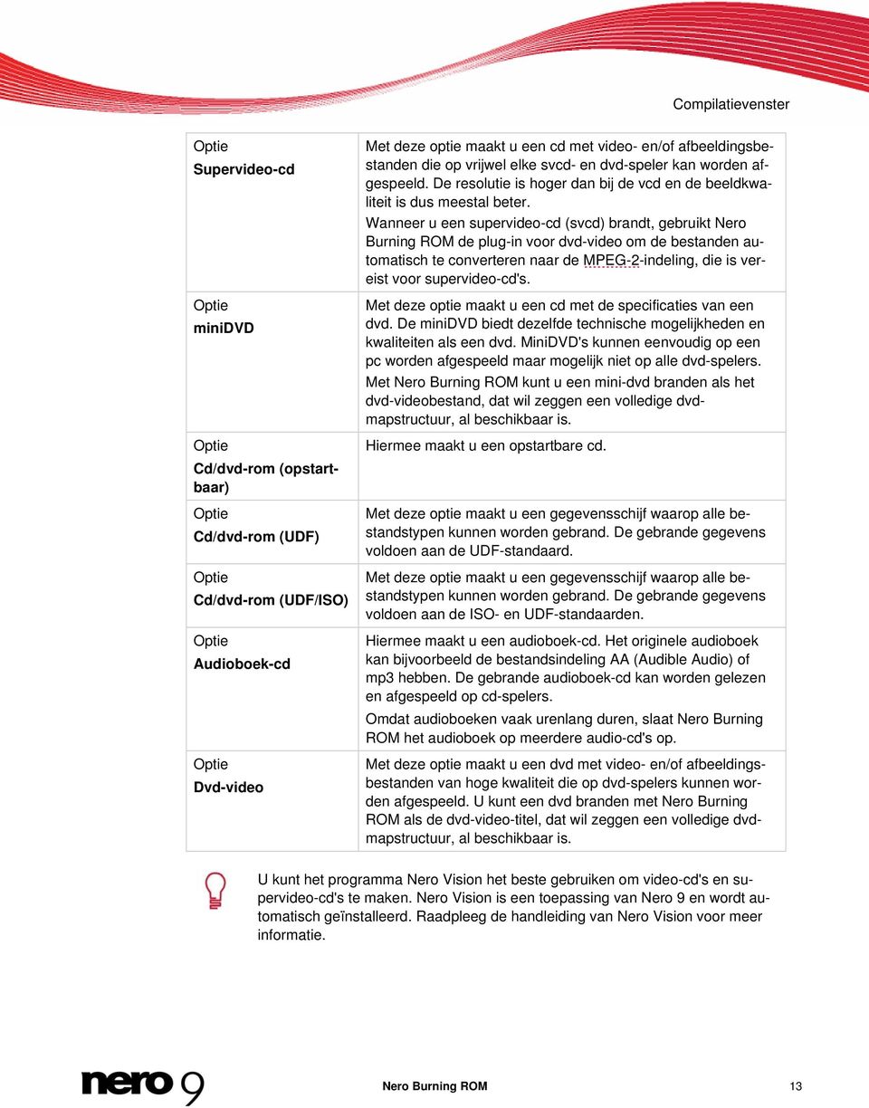 Wanneer u een supervideo-cd (svcd) brandt, gebruikt Nero Burning ROM de plug-in voor dvd-video om de bestanden automatisch te converteren naar de MPEG-2-indeling, die is vereist voor supervideo-cd's.