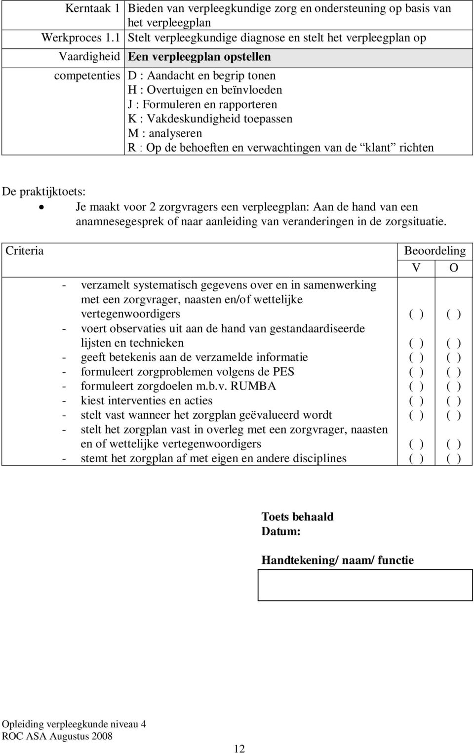 toepassen M : analyseren R : Op de behoeften en verwachtingen van de klant richten De praktijktoets: Je maakt voor 2 zorgvragers een : Aan de hand van een anamnesegesprek of naar aanleiding van