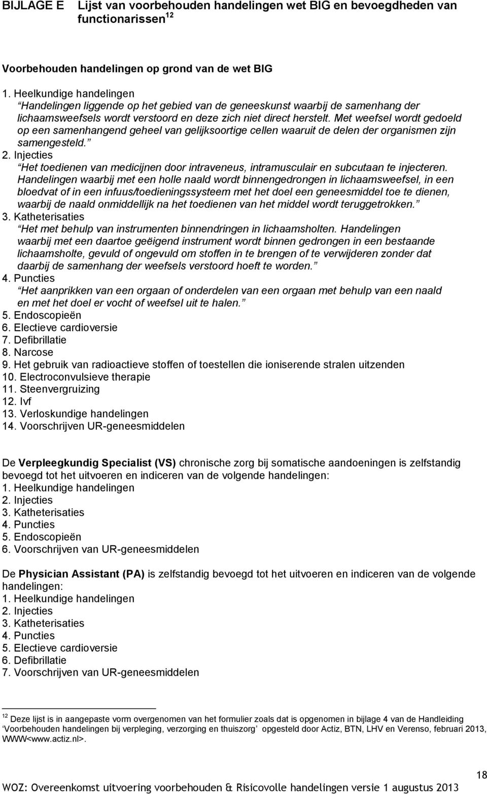 Met weefsel wordt gedoeld op een samenhangend geheel van gelijksoortige cellen waaruit de delen der organismen zijn samengesteld. 2.