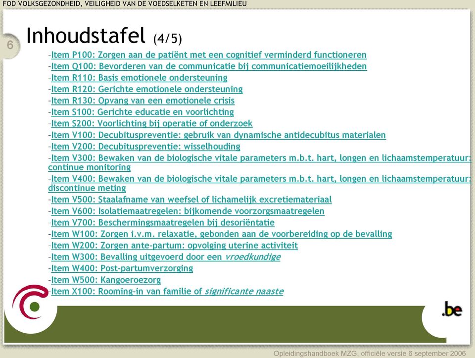 Item V100: Decubituspreventie: gebruik van dynamische antidecubitus materialen Item V200: Decubituspreventie: wisselhouding Item V300: Bewaken van de biologische vitale parameters m.b.t. hart, longen en lichaamstemperatuur: continue monitoring Item V400: Bewaken van de biologische vitale parameters m.