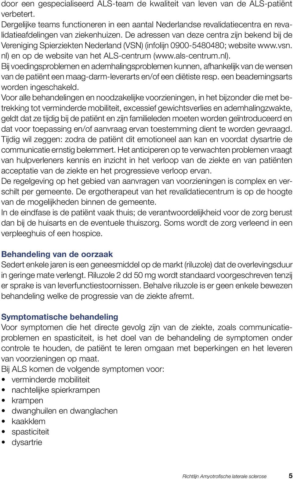 De adressen van deze centra zijn bekend bij de Vereniging Spierziekten Nederland (VSN) (infolijn 0900-5480480; website www.vsn. nl) 