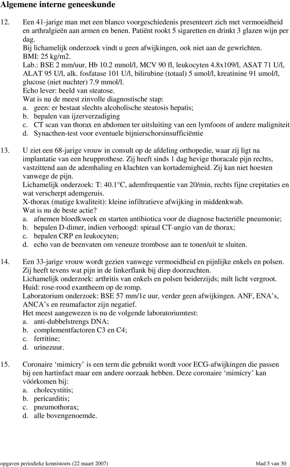 2 mmol/l, MCV 90 fl, leukocyten 4.8x109/l, ASAT 71 U/l, ALAT 95 U/l, alk. fosfatase 101 U/l, bilirubine (totaal) 5 umol/l, kreatinine 91 umol/l, glucose (niet nuchter) 7.9 mmol/l.