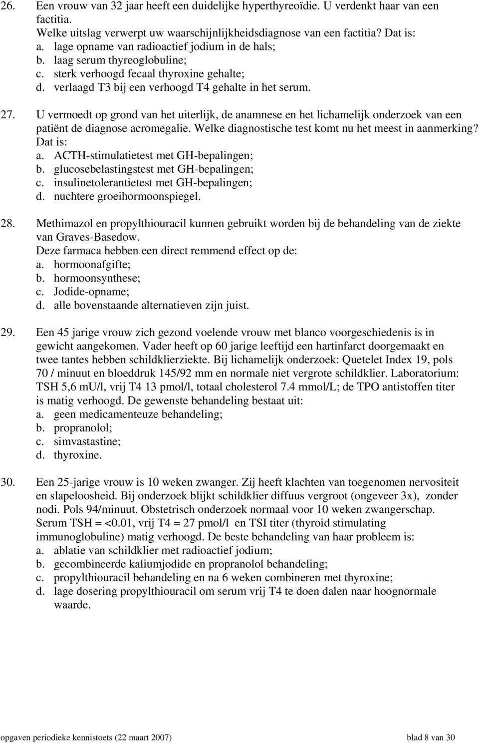 U vermoedt op grond van het uiterlijk, de anamnese en het lichamelijk onderzoek van een patiënt de diagnose acromegalie. Welke diagnostische test komt nu het meest in aanmerking? Dat is: a.