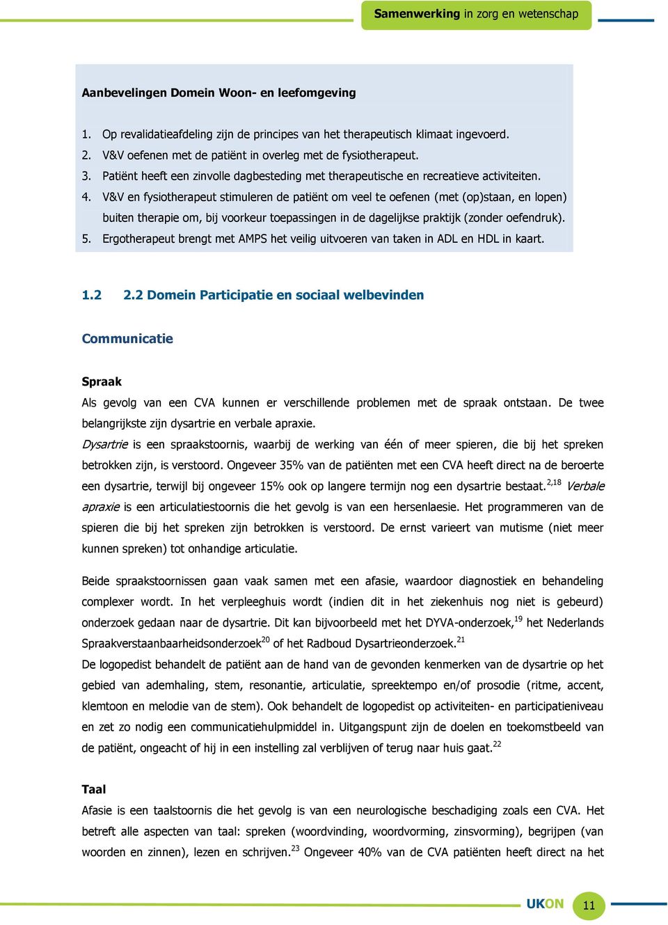 V&V en fysiotherapeut stimuleren de patiënt om veel te oefenen (met (op)staan, en lopen) buiten therapie om, bij voorkeur toepassingen in de dagelijkse praktijk (zonder oefendruk). 5.