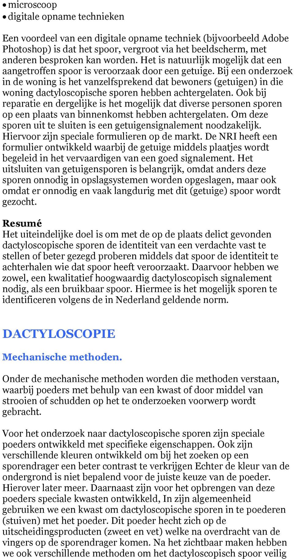 Bij een onderzoek in de woning is het vanzelfsprekend dat bewoners (getuigen) in die woning dactyloscopische sporen hebben achtergelaten.