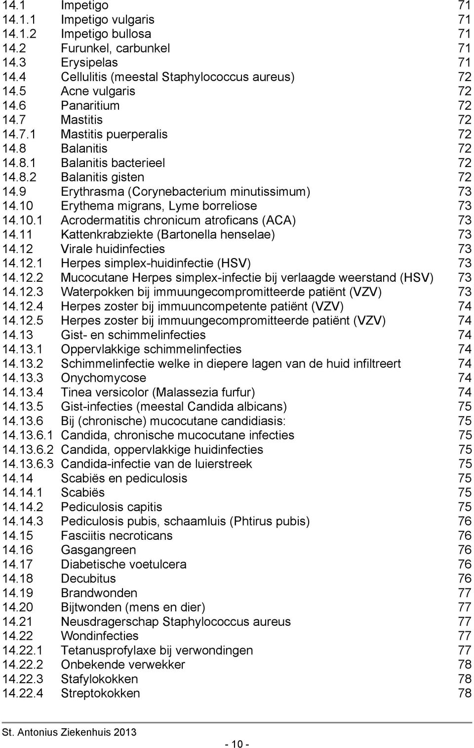 10 Erythema migrans, Lyme borreliose 73 14.10.1 Acrodermatitis chronicum atroficans (ACA) 73 14.11 Kattenkrabziekte (Bartonella henselae) 73 14.12 Virale huidinfecties 73 14.12.1 Herpes simplex-huidinfectie (HSV) 73 14.