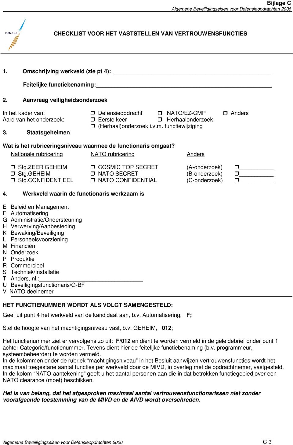 Staatsgeheimen Wat is het rubriceringsniveau waarmee de functionaris omgaat? Nationale rubricering NATO rubricering Anders Stg.ZEER GEHEIM COSMIC TOP SECRET (A-onderzoek) Stg.