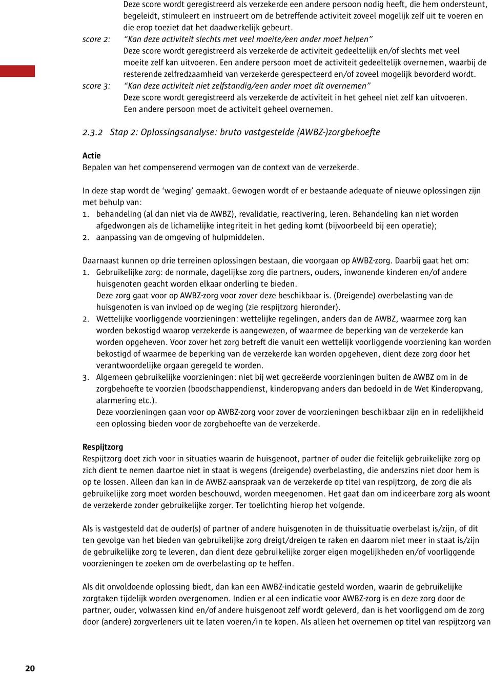 Kan deze activiteit slechts met veel moeite/een ander moet helpen Deze score wordt geregistreerd als verzekerde de activiteit gedeeltelijk en/of slechts met veel moeite zelf kan uitvoeren.