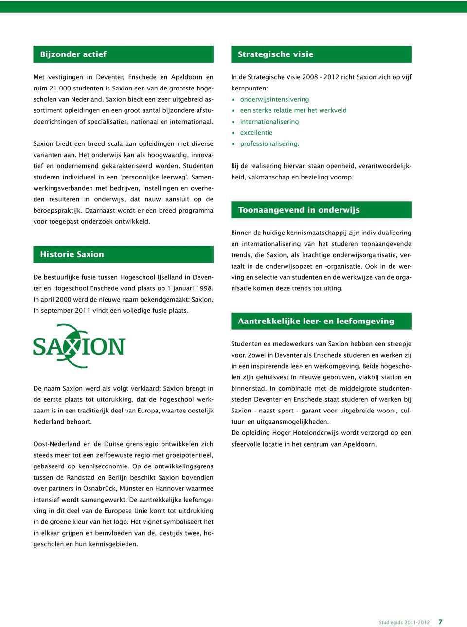 Saxion biedt een breed scala aan opleidingen met diverse varianten aan. Het onderwijs kan als hoogwaardig, innovatief en ondernemend gekarakteriseerd worden.