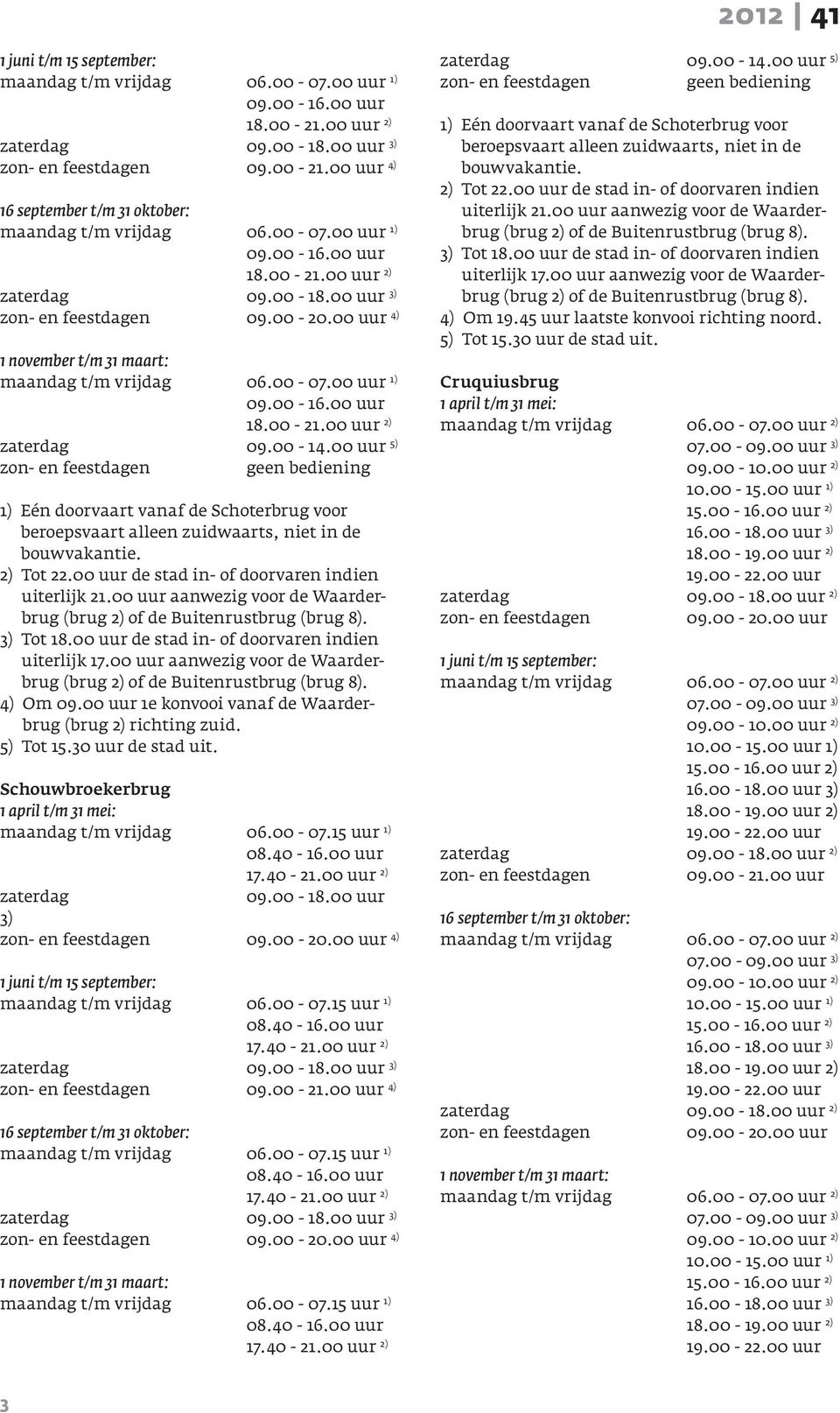 00 uur 1e konvooi vanaf de Waarderbrug (brug 2) richting zuid. 5) Tot 15.30 uur de stad uit. Schouwbroekerbrug 06.00-07.15 uur 1) 3) 4) 06.00-07.15 uur 1) 3) 4) 06.00-07.15 uur 1) 3) 4) 06.00-07.15 uur 1) 09.